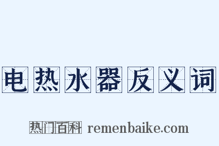 电热水器反义词是什么意思的图片